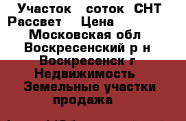 Участок 6 соток, СНТ Рассвет! › Цена ­ 350 000 - Московская обл., Воскресенский р-н, Воскресенск г. Недвижимость » Земельные участки продажа   